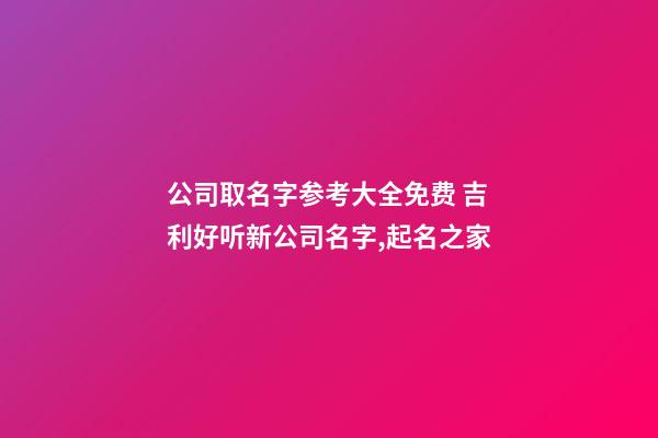 公司取名字参考大全免费 吉利好听新公司名字,起名之家-第1张-公司起名-玄机派